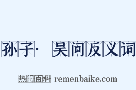 孙子·吴问反义词是什么意思的图片